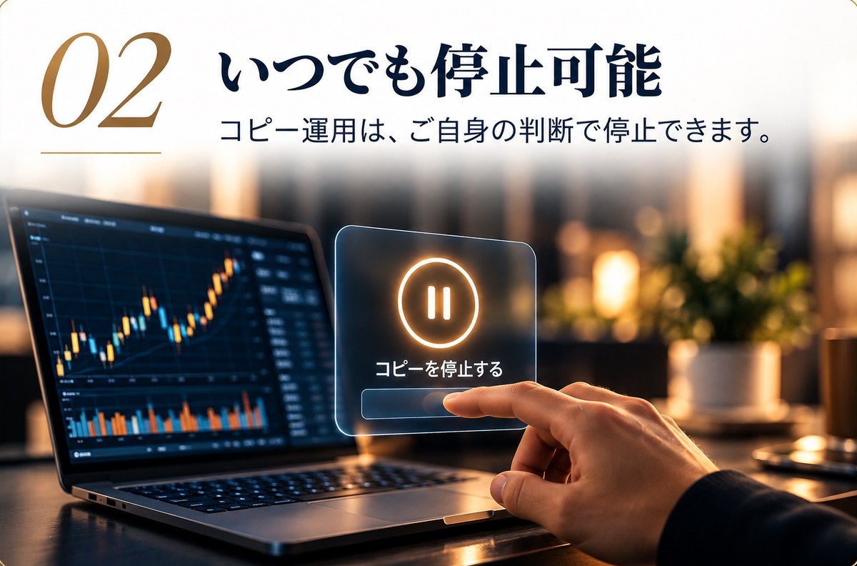 02 いつでも停止可能：コピー運用は、ご自身の判断で停止できます。